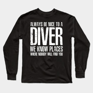 ALWAYS BE NICE TO A DIVER WE KNOW PLACES WHERE NOBODY WILL FIND YOU Long Sleeve T-Shirt